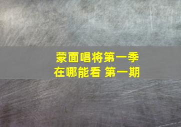 蒙面唱将第一季在哪能看 第一期